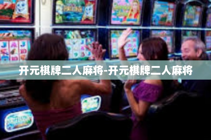 开元棋牌二人麻将-开元棋牌二人麻将