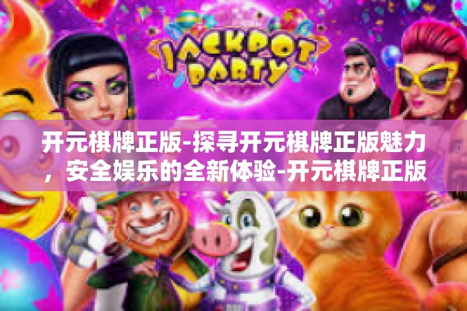 开元棋牌正版-探寻开元棋牌正版魅力，安全娱乐的全新体验-开元棋牌正版