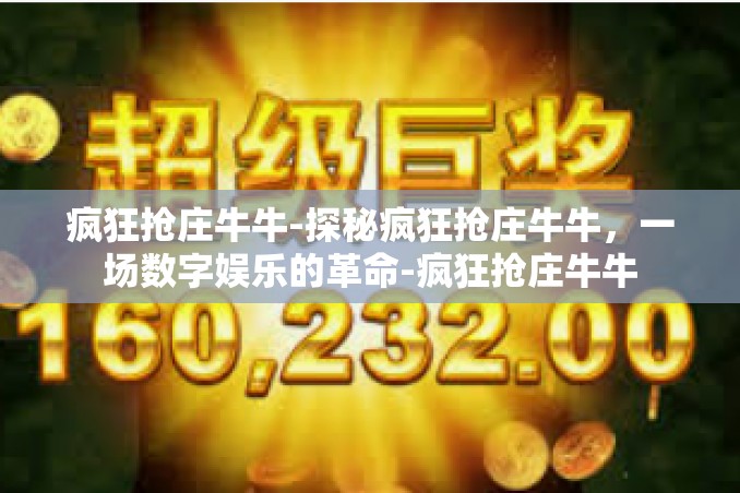 疯狂抢庄牛牛-探秘疯狂抢庄牛牛，一场数字娱乐的革命-疯狂抢庄牛牛