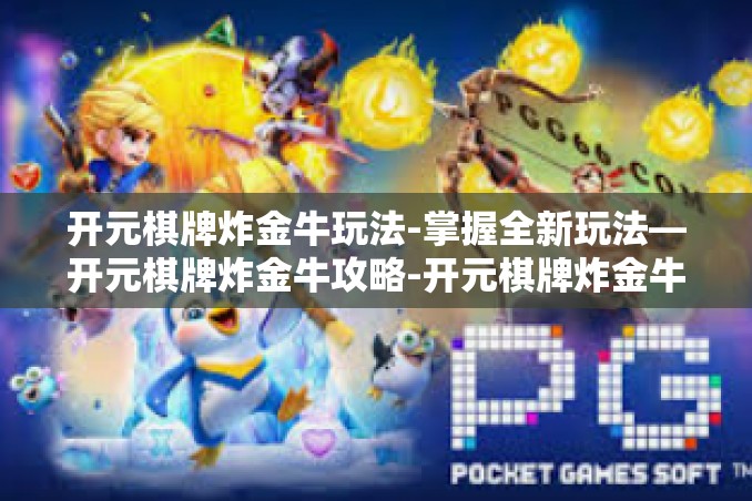 开元棋牌炸金牛玩法-掌握全新玩法—开元棋牌炸金牛攻略-开元棋牌炸金牛玩法