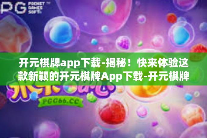 开元棋牌app下载-揭秘！快来体验这款新颖的开元棋牌App下载-开元棋牌app下载