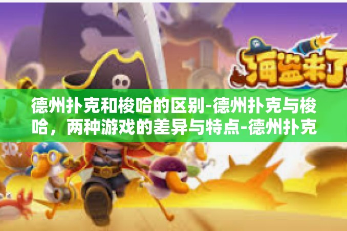 德州扑克和梭哈的区别-德州扑克与梭哈，两种游戏的差异与特点-德州扑克和梭哈的区别