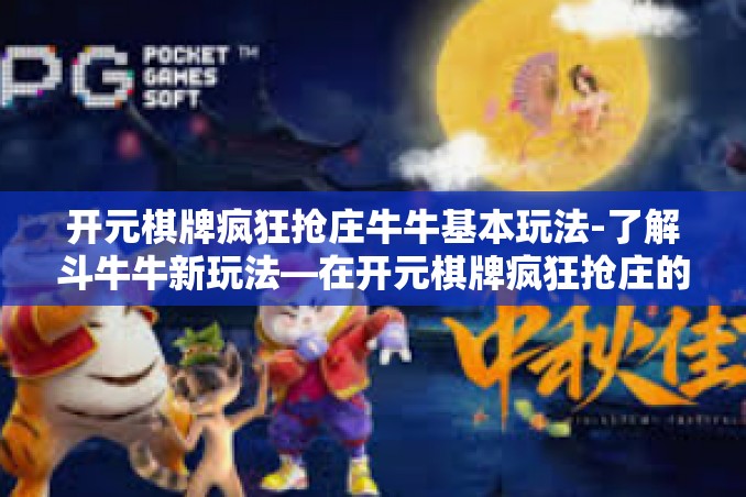 开元棋牌疯狂抢庄牛牛基本玩法-了解斗牛牛新玩法—在开元棋牌疯狂抢庄的基本攻略-开元棋牌疯狂抢庄牛牛基本玩法