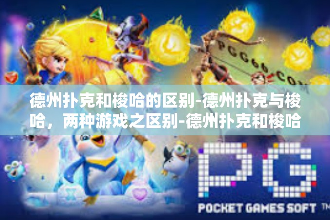 德州扑克和梭哈的区别-德州扑克与梭哈，两种游戏之区别-德州扑克和梭哈的区别