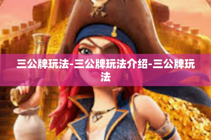 三公牌玩法-三公牌玩法介绍-三公牌玩法