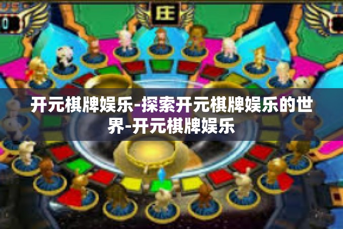 开元棋牌娱乐-探索开元棋牌娱乐的世界-开元棋牌娱乐
