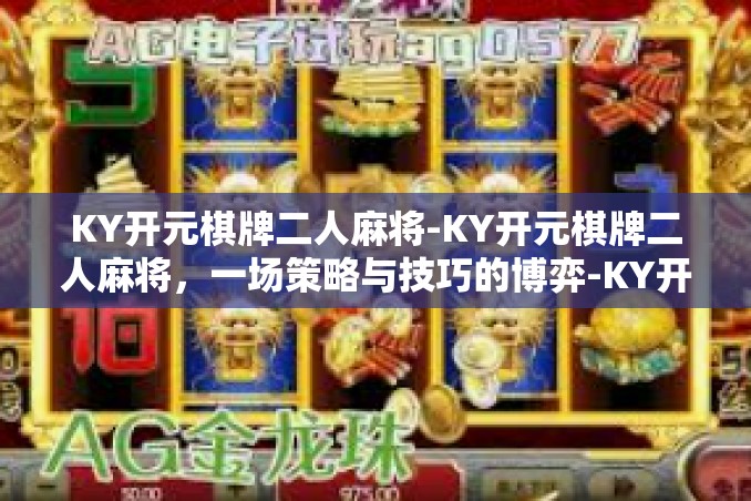 KY开元棋牌二人麻将-KY开元棋牌二人麻将，一场策略与技巧的博弈-KY开元棋牌二人麻将