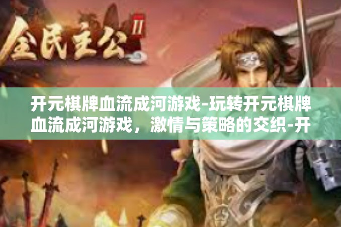 开元棋牌血流成河游戏-玩转开元棋牌血流成河游戏，激情与策略的交织-开元棋牌血流成河游戏