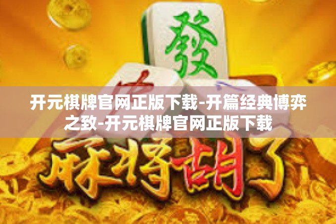 开元棋牌官网正版下载-开篇经典博弈之致-开元棋牌官网正版下载