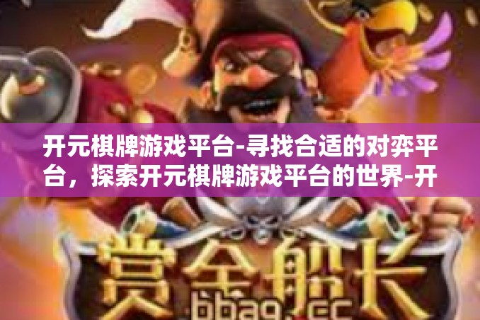 开元棋牌游戏平台-寻找合适的对弈平台，探索开元棋牌游戏平台的世界-开元棋牌游戏平台