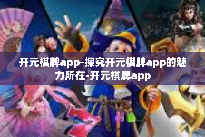 开元棋牌app-探究开元棋牌app的魅力所在-开元棋牌app