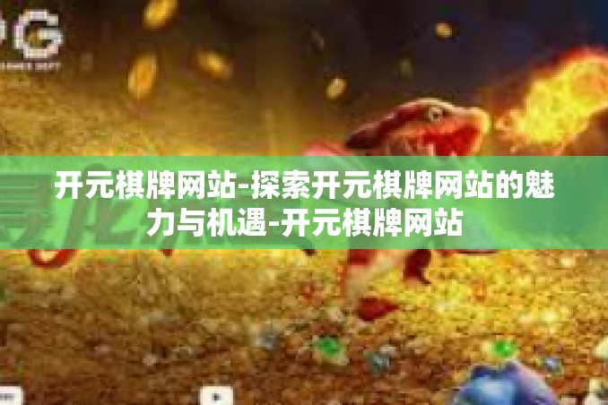 开元棋牌网站-探索开元棋牌网站的魅力与机遇-开元棋牌网站
