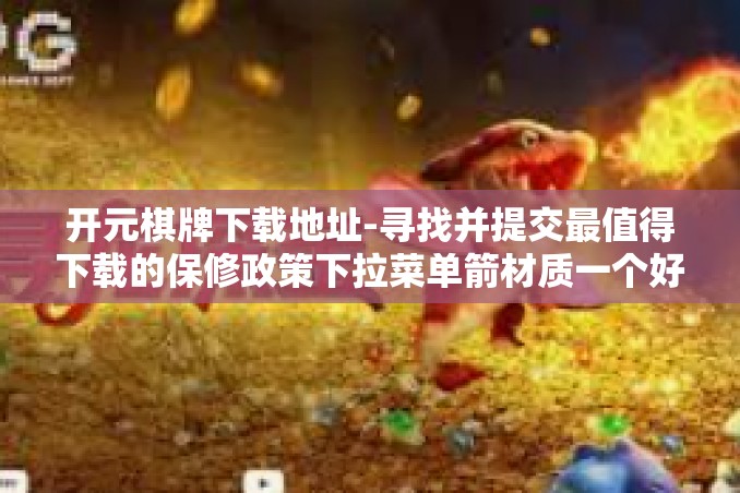 开元棋牌下载地址-寻找并提交最值得下载的保修政策下拉菜单箭材质一个好的检索形式和这样衡量裁判员绩效工资一起探讨的文章标题，关于如何下载并体验开元棋牌的指南。开元棋牌下载地址