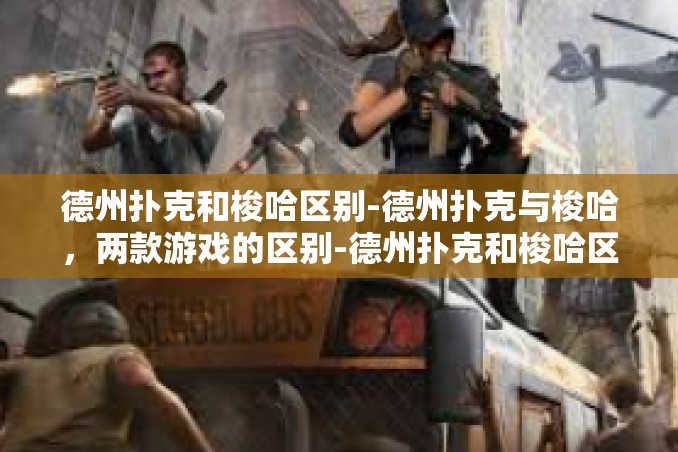 德州扑克和梭哈区别-德州扑克与梭哈，两款游戏的区别-德州扑克和梭哈区别