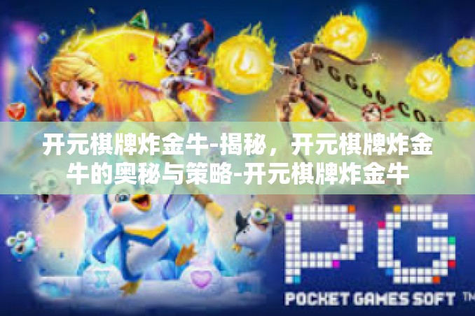 开元棋牌炸金牛-揭秘,开元棋牌炸金牛的奥秘与策略-开元棋牌炸金牛 开元棋牌炸金牛-揭秘,开元棋牌炸金牛的奥秘与策略-开元棋牌炸金牛