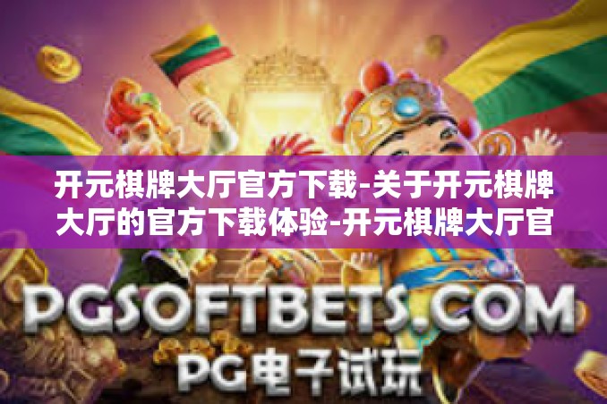 开元棋牌大厅官方下载-关于开元棋牌大厅的官方下载体验-开元棋牌大厅官方下载 开元棋牌大厅官方下载-关于开元棋牌大厅的官方下载体验-开元棋牌大厅官方下载