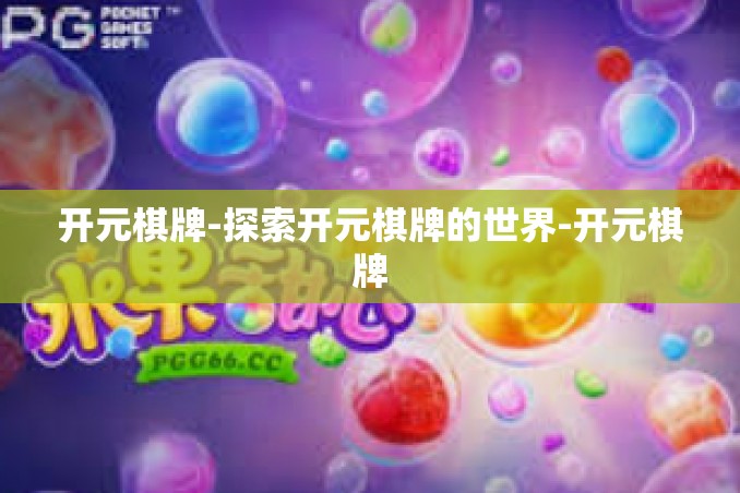 开元棋牌-探索开元棋牌的世界-开元棋牌 开元棋牌-探索开元棋牌的世界-开元棋牌