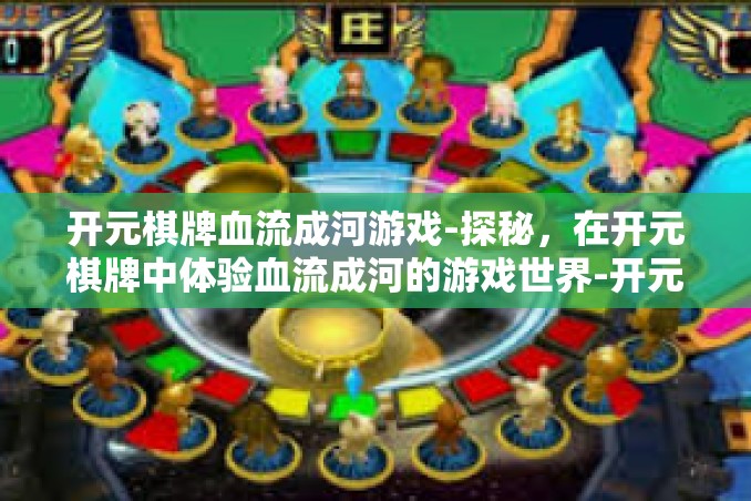开元棋牌血流成河游戏-探秘，在开元棋牌中体验血流成河的游戏世界-开元棋牌血流成河游戏