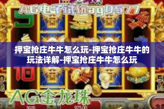 押宝抢庄牛牛怎么玩-押宝抢庄牛牛的玩法详解-押宝抢庄牛牛怎么玩