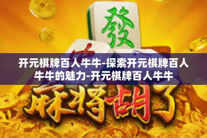 开元棋牌百人牛牛-探索开元棋牌百人牛牛的魅力-开元棋牌百人牛牛 开元棋牌百人牛牛-探索开元棋牌百人牛牛的魅力-开元棋牌百人牛牛