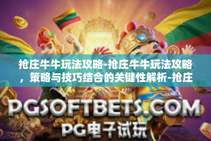抢庄牛牛玩法攻略-抢庄牛牛玩法攻略,策略与技巧结合的关键性解析-抢庄牛牛玩法攻略 抢庄牛牛玩法攻略-抢庄牛牛玩法攻略,策略与技巧结合的关键性解析-抢庄牛牛玩法攻略