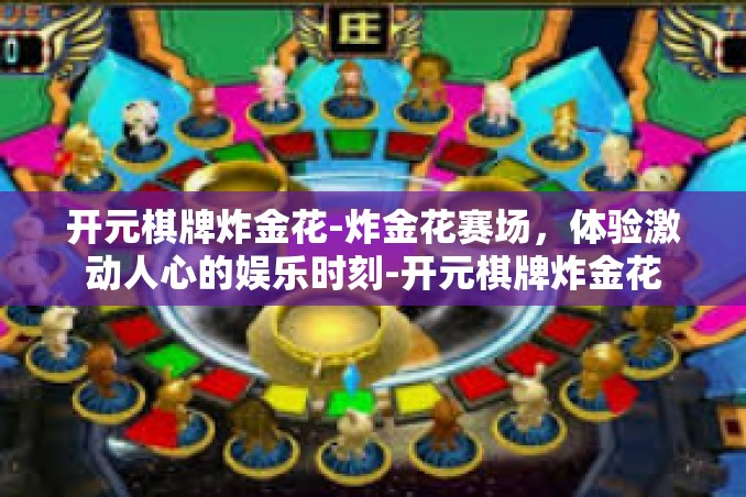 开元棋牌炸金花-炸金花赛场,体验激动人心的娱乐时刻-开元棋牌炸金花 开元棋牌炸金花-炸金花赛场,体验激动人心的娱乐时刻-开元棋牌炸金花