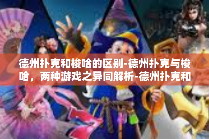 德州扑克和梭哈的区别-德州扑克与梭哈,两种游戏之异同解析-德州扑克和梭哈的区别 德州扑克和梭哈的区别-德州扑克与梭哈,两种游戏之异同解析-德州扑克和梭哈的区别