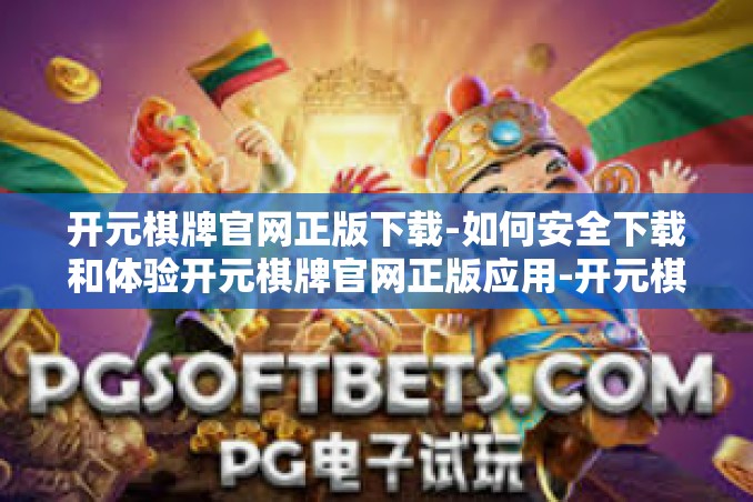 开元棋牌官网正版下载-如何安全下载和体验开元棋牌官网正版应用-开元棋牌官网正版下载