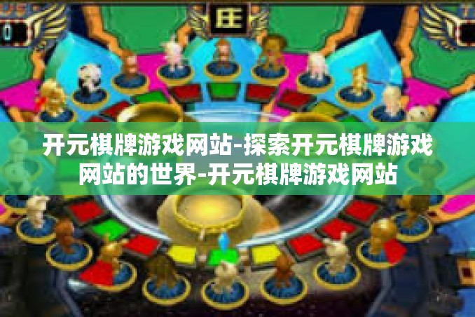 开元棋牌游戏网站-探索开元棋牌游戏网站的世界-开元棋牌游戏网站