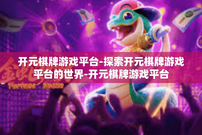 开元棋牌游戏平台-探索开元棋牌游戏平台的世界-开元棋牌游戏平台 开元棋牌游戏平台-探索开元棋牌游戏平台的世界-开元棋牌游戏平台