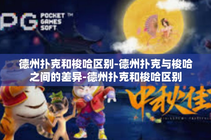 德州扑克和梭哈区别-德州扑克与梭哈之间的差异-德州扑克和梭哈区别 德州扑克和梭哈区别-德州扑克与梭哈之间的差异-德州扑克和梭哈区别