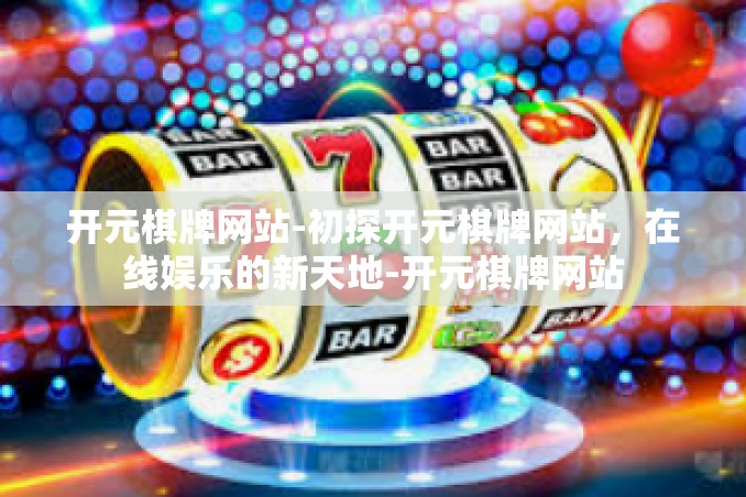 开元棋牌网站-初探开元棋牌网站,在线娱乐的新天地-开元棋牌网站 开元棋牌网站-初探开元棋牌网站,在线娱乐的新天地-开元棋牌网站