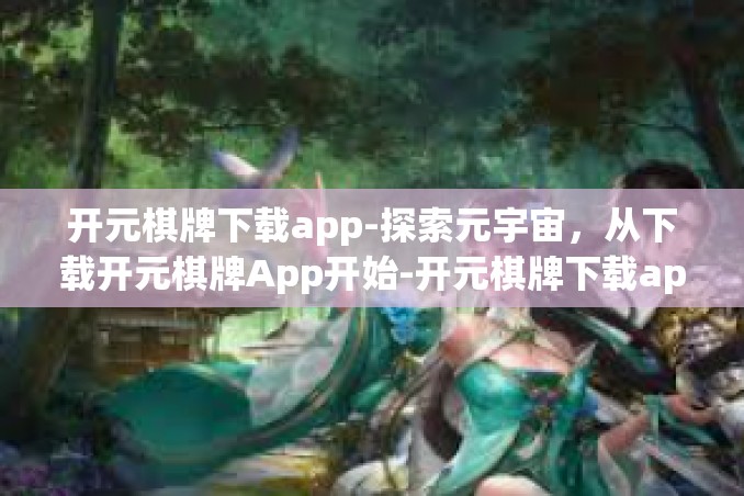 开元棋牌下载app-探索元宇宙,从下载开元棋牌App开始-开元棋牌下载app 开元棋牌下载app-探索元宇宙,从下载开元棋牌App开始-开元棋牌下载app