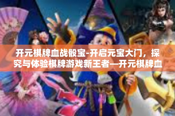 开元棋牌血战骰宝-开启元宝大门,探究与体验棋牌游戏新王者—开元棋牌血战骰宝-开元棋牌血战骰宝 开元棋牌血战骰宝-开启元宝大门,探究与体验棋牌游戏新王者—开元棋牌血战骰宝-开元棋牌血战骰宝