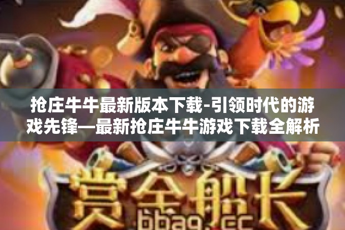 抢庄牛牛最新版本下载-引领时代的游戏先锋—最新抢庄牛牛游戏下载全解析』抢庄牛牛最新版本下载 抢庄牛牛最新版本下载-引领时代的游戏先锋—最新抢庄牛牛游戏下载全解析』抢庄牛牛最新版本下载