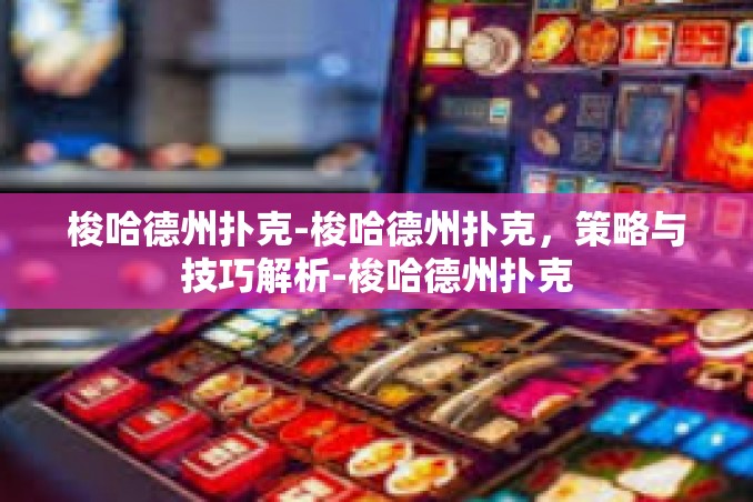 梭哈德州扑克-梭哈德州扑克,策略与技巧解析-梭哈德州扑克 梭哈德州扑克-梭哈德州扑克,策略与技巧解析-梭哈德州扑克