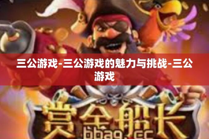 三公游戏-三公游戏的魅力与挑战-三公游戏 三公游戏-三公游戏的魅力与挑战-三公游戏
