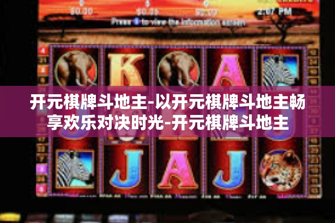 开元棋牌斗地主-以开元棋牌斗地主畅享欢乐对决时光-开元棋牌斗地主 开元棋牌斗地主-以开元棋牌斗地主畅享欢乐对决时光-开元棋牌斗地主