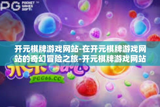 开元棋牌游戏网站-在开元棋牌游戏网站的奇幻冒险之旅-开元棋牌游戏网站 开元棋牌游戏网站-在开元棋牌游戏网站的奇幻冒险之旅-开元棋牌游戏网站