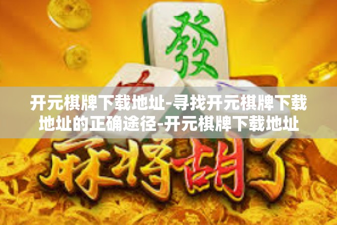 开元棋牌下载地址-寻找开元棋牌下载地址的正确途径-开元棋牌下载地址