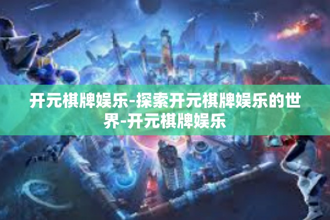 开元棋牌娱乐-探索开元棋牌娱乐的世界-开元棋牌娱乐 开元棋牌娱乐-探索开元棋牌娱乐的世界-开元棋牌娱乐