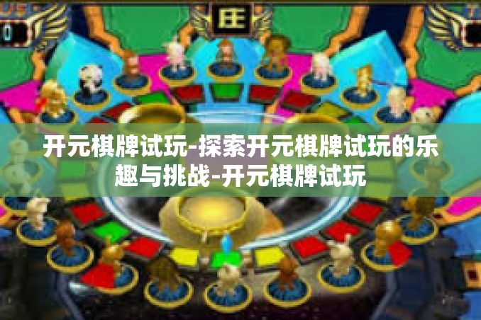 开元棋牌试玩-探索开元棋牌试玩的乐趣与挑战-开元棋牌试玩 开元棋牌试玩-探索开元棋牌试玩的乐趣与挑战-开元棋牌试玩