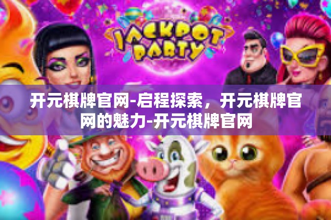 开元棋牌官网-启程探索,开元棋牌官网的魅力-开元棋牌官网 开元棋牌官网-启程探索,开元棋牌官网的魅力-开元棋牌官网