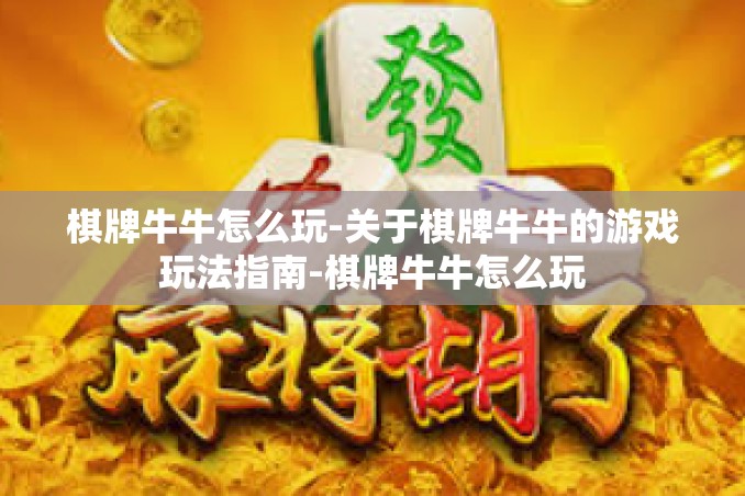 棋牌牛牛怎么玩-关于棋牌牛牛的游戏玩法指南-棋牌牛牛怎么玩 棋牌牛牛怎么玩-关于棋牌牛牛的游戏玩法指南-棋牌牛牛怎么玩