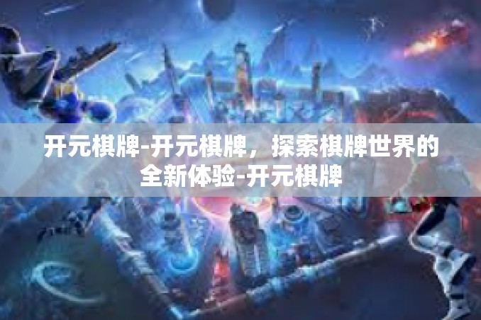 开元棋牌-开元棋牌,探索棋牌世界的全新体验-开元棋牌 开元棋牌-开元棋牌,探索棋牌世界的全新体验-开元棋牌