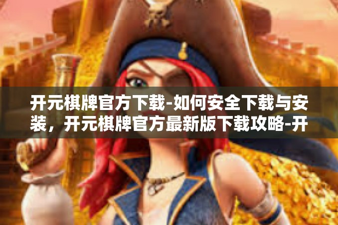 开元棋牌官方下载-如何安全下载与安装，开元棋牌官方最新版下载攻略-开元棋牌官方下载