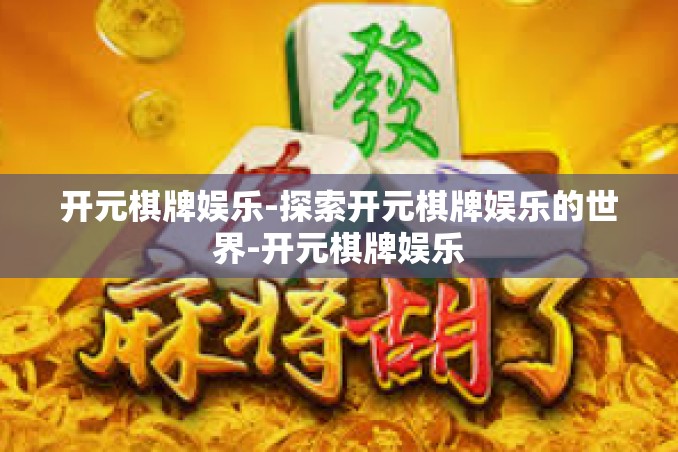 开元棋牌娱乐-探索开元棋牌娱乐的世界-开元棋牌娱乐 开元棋牌娱乐-探索开元棋牌娱乐的世界-开元棋牌娱乐