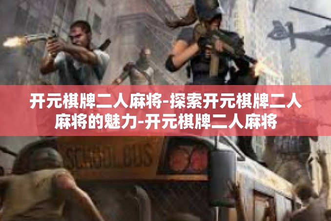 开元棋牌二人麻将-探索开元棋牌二人麻将的魅力-开元棋牌二人麻将 开元棋牌二人麻将-探索开元棋牌二人麻将的魅力-开元棋牌二人麻将