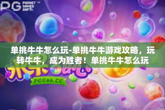 单挑牛牛怎么玩-单挑牛牛游戏攻略,玩转牛牛,成为胜者!单挑牛牛怎么玩 单挑牛牛怎么玩-单挑牛牛游戏攻略,玩转牛牛,成为胜者!单挑牛牛怎么玩