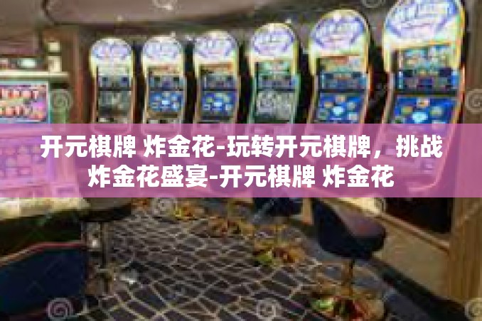 开元棋牌 炸金花-玩转开元棋牌,挑战炸金花盛宴-开元棋牌 炸金花 开元棋牌 炸金花-玩转开元棋牌,挑战炸金花盛宴-开元棋牌 炸金花